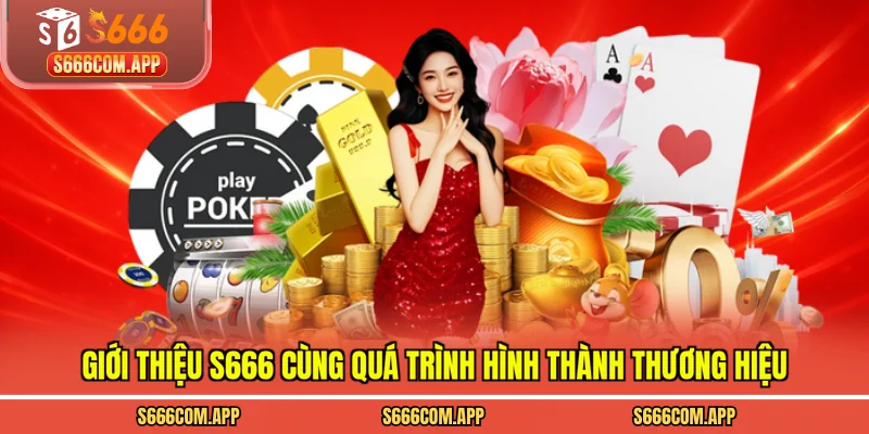 Giới thiệu S666 cùng quá trình hình thành thương hiệu