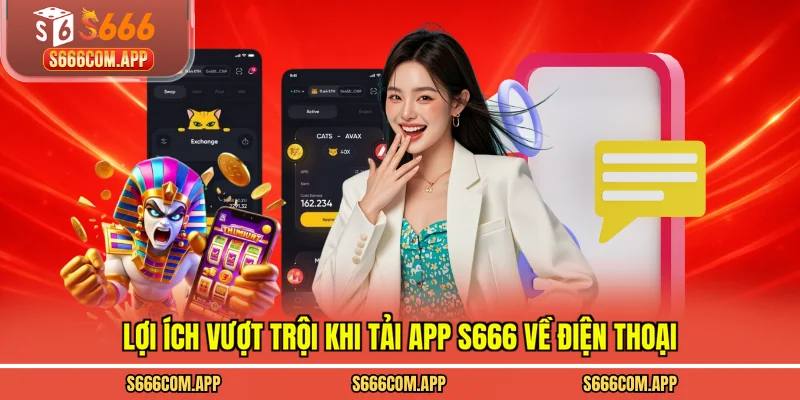 Lợi ích vượt trội khi tải app S666 về điện thoại